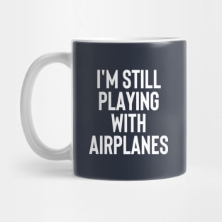 I'm Still Playing With Airplanes - Funny Gift For Pilot #1 Mug